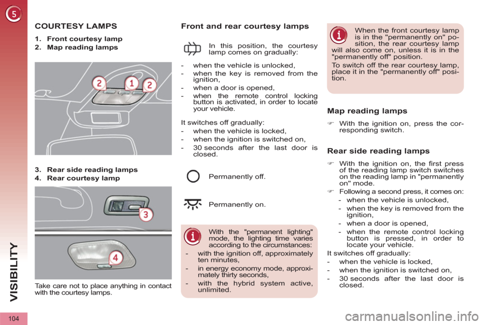 Peugeot 3008 Hybrid 4 2012  Owners Manual VISIBILITY
104
   
 
 
 
 
 
 
 
 
 
 
 
 
 
COURTESY LAMPS 
 
 
 
1. 
  Front courtesy lamp 
 
   
2. 
  Map reading lamps 
 
   
3. 
  Rear side reading lamps 
 
   
4. 
  Rear courtesy lamp 
 
 
 

