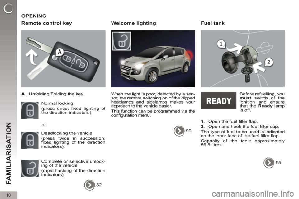 Peugeot 3008 Hybrid 4 2012  Owners Manual 10
FAMILIARISATION
  OPENING 
   
Remote control key 
 
 
 
A. 
  Unfolding/Folding the key.  
  Normal locking  
(press once; ﬁ xed lighting of 
the direction indicators). 
  Deadlocking the vehicl