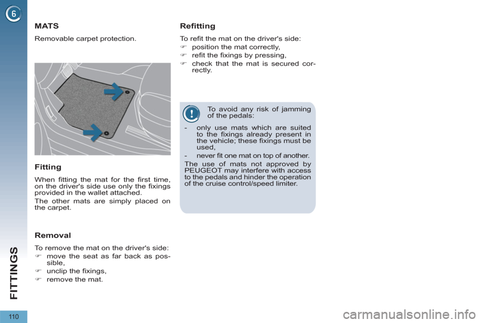 Peugeot 3008 Hybrid 4 2012  Owners Manual FITTINGS
11 0
   
To avoid any risk of jamming 
of the pedals: 
   
 
 
 
 
 
 
 
MATS 
 
Removable carpet protection. 
 
 
Refitting 
 
To reﬁ t the mat on the drivers side: 
   
 
�) 
  position 