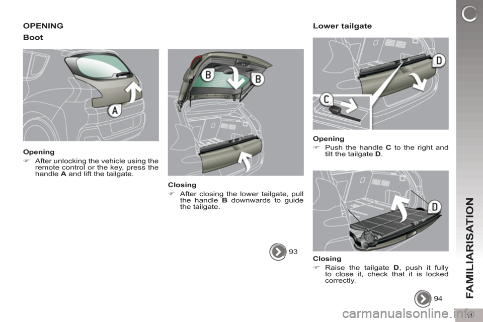 Peugeot 3008 Hybrid 4 2012  Owners Manual 11
FAMILIARISATION
  OPENING 
   
Boot 
 
 
Opening 
   
 
�) 
  After unlocking the vehicle using the 
remote control or the key, press the 
handle  A 
 and lift the tailgate.  
 
   
Closing 
   
 

