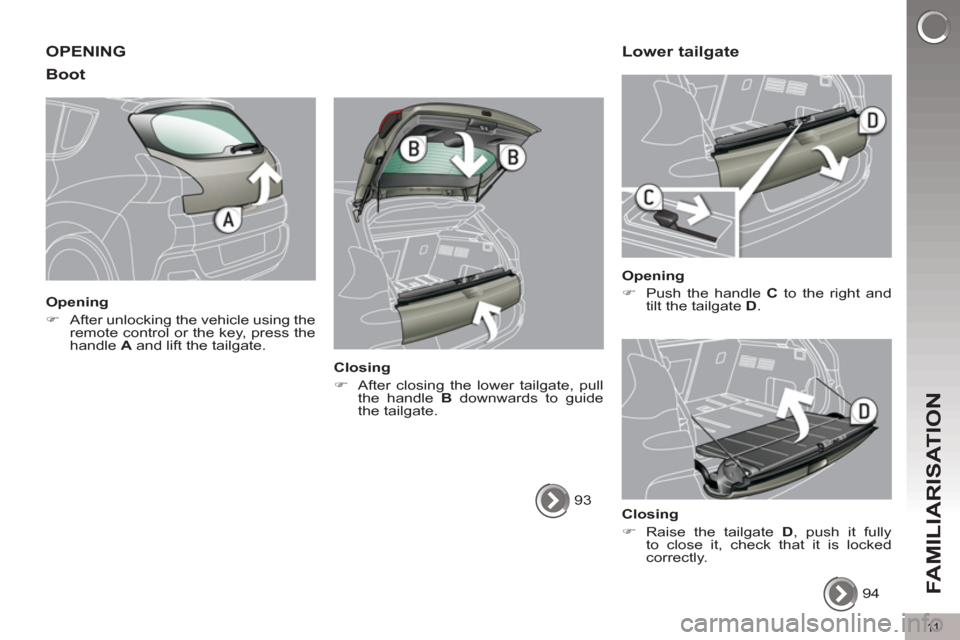 Peugeot 3008 Hybrid 4 2012 User Guide 11
FAMILIARISATION
  OPENING 
   
Boot 
 
 
Opening 
   
 
�) 
  After unlocking the vehicle using the 
remote control or the key, press the 
handle  A 
 and lift the tailgate.  
 
   
Closing 
   
 
