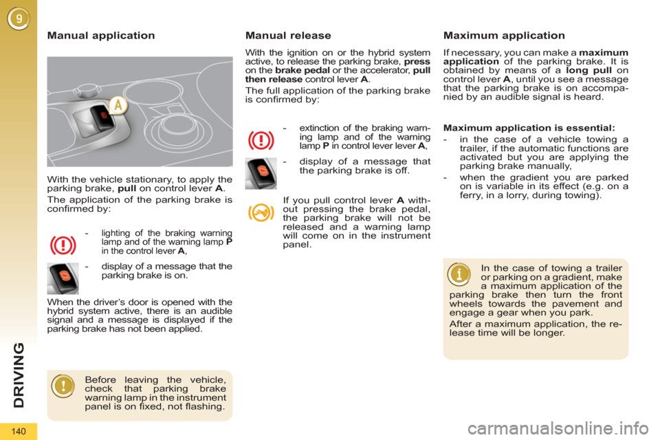 Peugeot 3008 Hybrid 4 2012  Owners Manual DRIVING
140
  With the vehicle stationary, to apply the 
parking brake,  pull 
 on control lever  A 
. 
  The application of the parking brake is 
conﬁ rmed by: 
   
 
-  
lighting of the braking wa