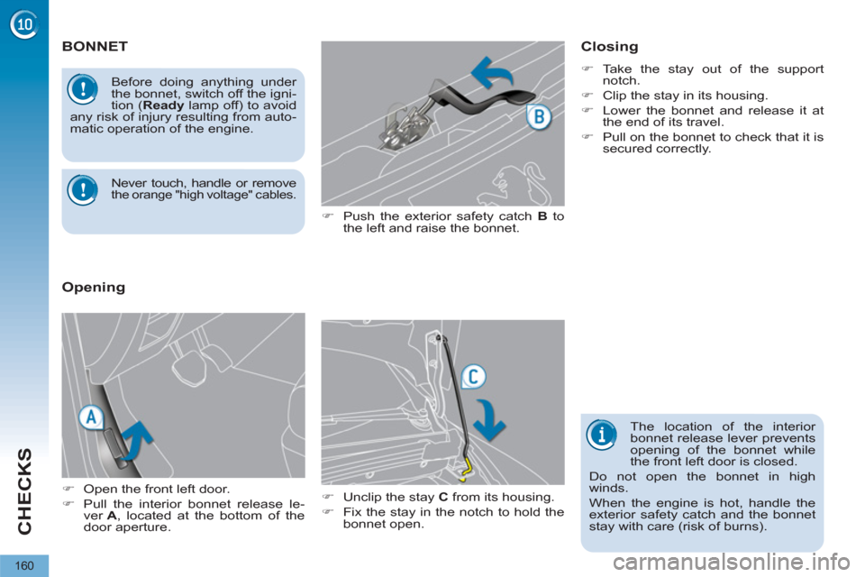 Peugeot 3008 Hybrid 4 2012  Owners Manual CHECKS
160
   
 
 
 
 
 
 
 
 
 
 
BONNET 
 
 
�) 
  Push the exterior safety catch  B 
 to 
the left and raise the bonnet. 
   
�) 
  Unclip the stay  C 
 from its housing. 
   
�) 
  Fix the stay in