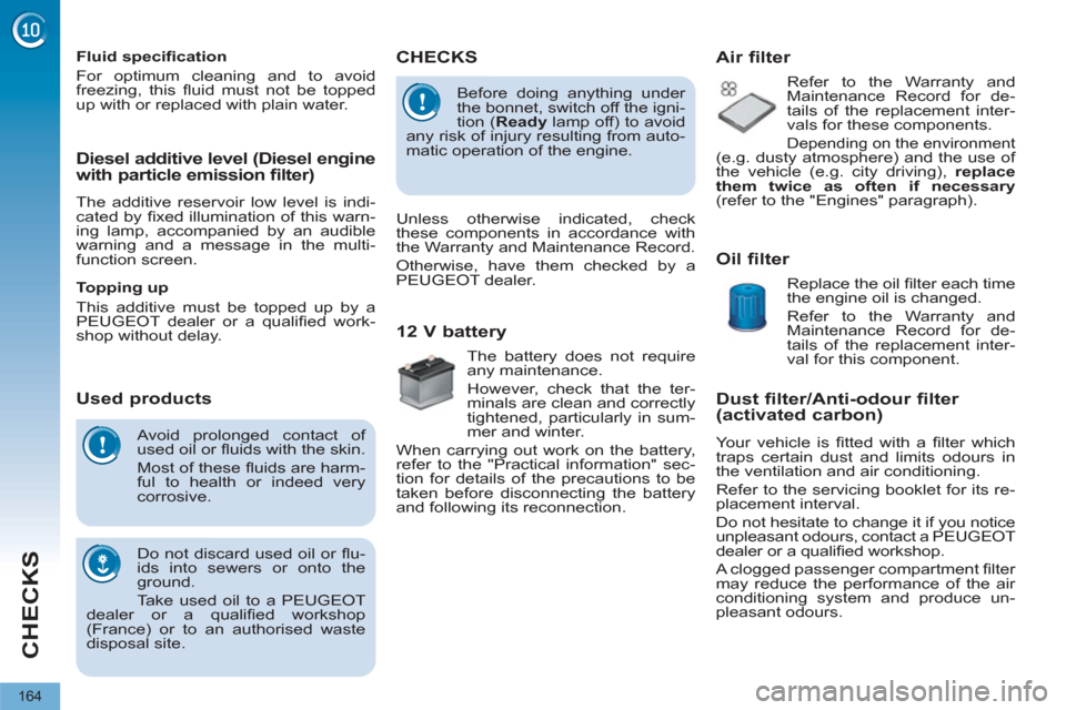 Peugeot 3008 Hybrid 4 2012  Owners Manual CHECKS
164
   
Dust filter/Anti-odour filter 
(activated carbon) 
  Your vehicle is ﬁ tted with a ﬁ lter  which 
traps certain dust and limits odours in 
the ventilation and air conditioning. 
  R