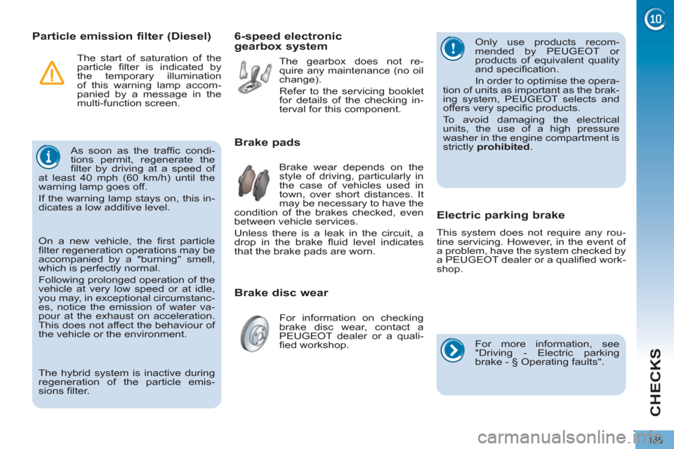 Peugeot 3008 Hybrid 4 2012  Owners Manual CHECKS
165
   
 
 
 
 
 
 
 
Particle emission filter (Diesel) 
 
As soon as the trafﬁ c  condi-
tions permit, regenerate the 
ﬁ lter by driving at a speed of 
at least 40 mph (60 km/h) until the 