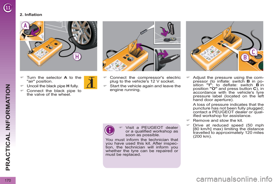 Peugeot 3008 Hybrid 4 2012  Owners Manual PRACTICAL INFORMATION
170
   
�) 
  Connect the compressors electric 
plug to the vehicles 12 V socket. 
   
�) 
  Start the vehicle again and leave the 
engine running. 
   
�) 
 Visit a PEUGEOT de