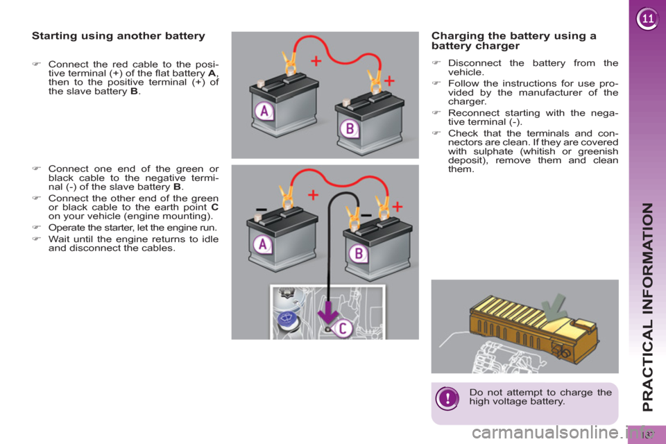 Peugeot 3008 Hybrid 4 2012  Owners Manual PRACTICAL INFORMATION
187
   
Charging the battery using a 
battery charger 
   
 
�) 
 Disconnect the battery from the 
vehicle. 
   
�) 
  Follow the instructions for use pro-
vided by the manufactu