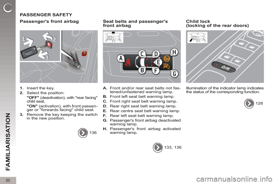 Peugeot 3008 Hybrid 4 2012 Owners Manual 20
FAMILIARISATION
PASSENGER SAFETY
Passengers front airbag
1.
Insert the key.
2.
Select the position:
"OFF"
(deactivation), with "rear facing"
child seat,
"ON"
Peugeot 3008 Hybrid 4 2012 Owners Manual 20
FAMILIARISATION
PASSENGER SAFETY
Passengers front airbag
1.
Insert the key.
2.
Select the position:
"OFF"
(deactivation), with "rear facing"
child seat,
"ON"