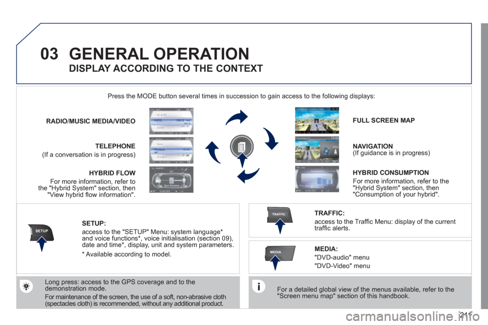 Peugeot 3008 Hybrid 4 2012 Owners Manual 211
03
SETUP
TRAFFIC
MEDIA
GENERAL OPERATION
For a detailed global view of the menus available, refer to the
"Screen menu map" section of this handbook.
Press the MODE button several tim Peugeot 3008 Hybrid 4 2012 Owners Manual 211
03
SETUP
TRAFFIC
MEDIA
GENERAL OPERATION
For a detailed global view of the menus available, refer to the
"Screen menu map" section of this handbook.
Press the MODE button several tim