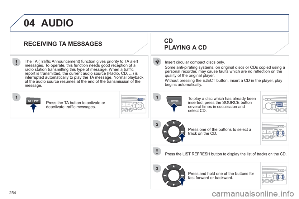 Peugeot 3008 Hybrid 4 2012  Owners Manual 254
04
1
2
3
1
SOURCE
  AUDIO 
 
 
Insert circular compact discs only. 
  Some anti-pirating systems, on original discs or CDs copied using a 
personal recorder, may cause faults which are no reﬂ ec