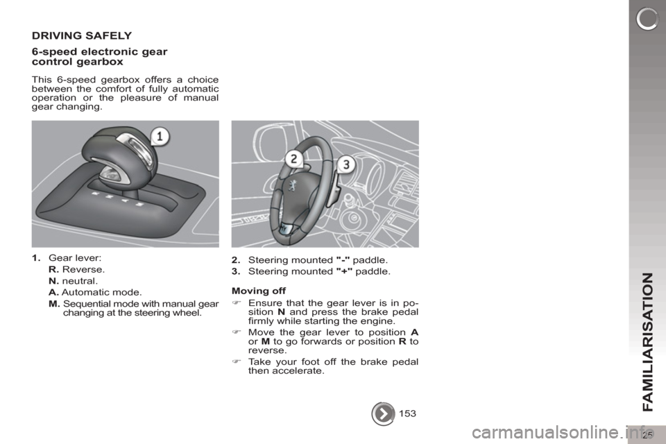 Peugeot 3008 Hybrid 4 2012 Owners Guide 25
FAMILIARISATION  153  
 
 
DRIVING SAFELY 
   
6-speed electronic gear 
control gearbox 
   
This 6-speed gearbox offers a choice 
between the comfort of fully automatic 
operation or the pleasure 