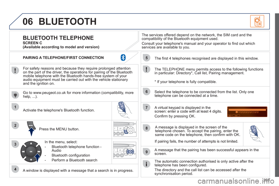 Peugeot 3008 Hybrid 4 2012  Owners Manual 259
06
1
2
3
4
5
6
7
8
9
MENU
OK
  BLUETOOTH 
 
 
For safety reasons and because they require prolonged attention 
on the part of the driver, the operations for pairing of the Bluetooth 
mobile teleph