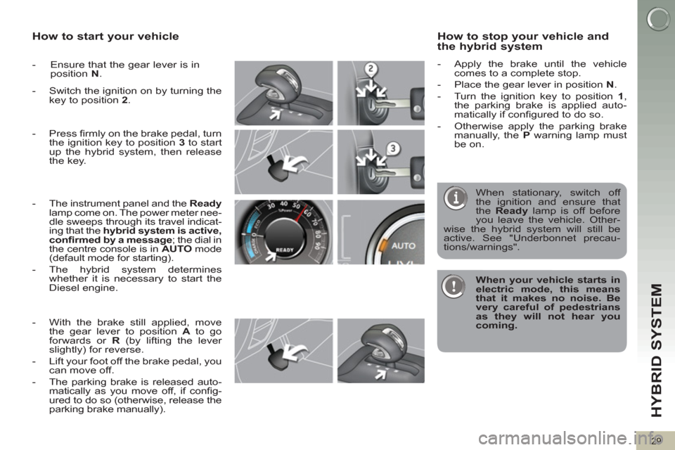 Peugeot 3008 Hybrid 4 2012 Owners Manual HYBRID SYSTEM
29
How to start your vehicle
- Ensure that the gear lever is in
position N
.
- Switch the ignition on by turning the
key to position 2
.
- Press fi rml Peugeot 3008 Hybrid 4 2012 Owners Manual HYBRID SYSTEM
29
How to start your vehicle
- Ensure that the gear lever is in
position N
.
- Switch the ignition on by turning the
key to position 2
.
- Press fi rml