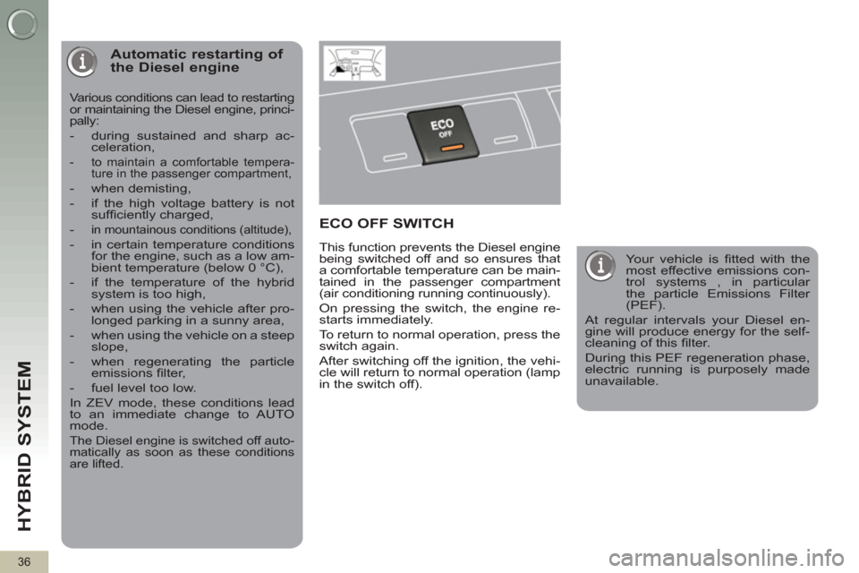 Peugeot 3008 Hybrid 4 2012  Owners Manual HYBRID SYSTEM 
36
   
 
 
 
 
Automatic restarting of 
the Diesel engine 
  Various conditions can lead to restarting 
or maintaining the Diesel engine, princi-
pally: 
   
 
-   during sustained and 
