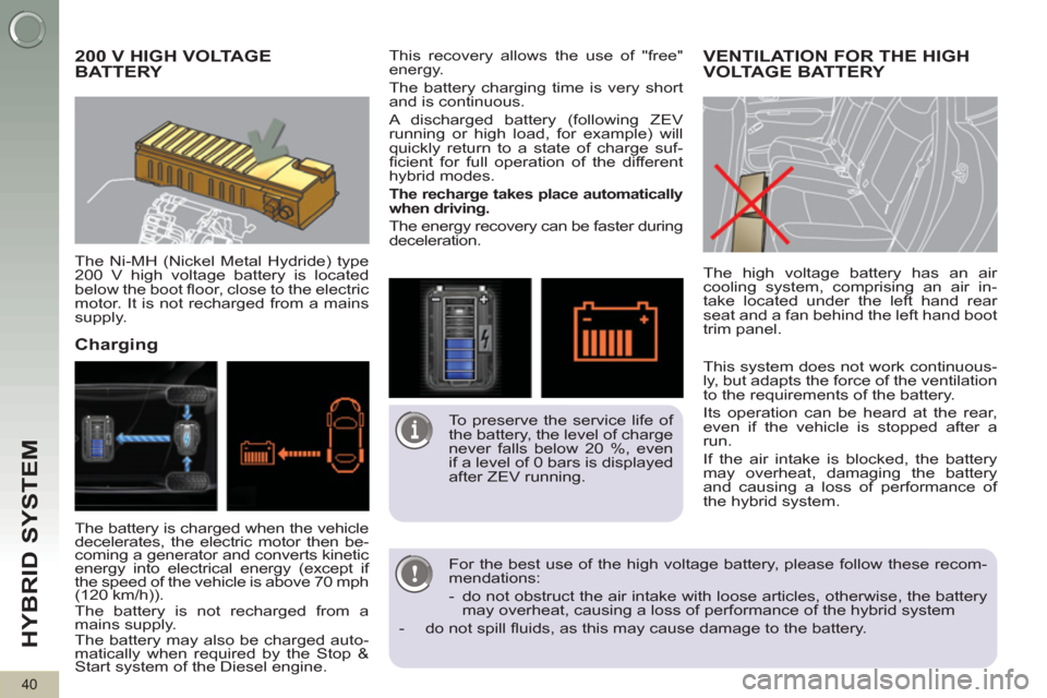 Peugeot 3008 Hybrid 4 2012  Owners Manual HYBRID SYSTEM 
40
   
 
 
 
 
 
 
200 V HIGH VOLTAGE 
BATTERY 
   
The Ni-MH (Nickel Metal Hydride) type 
200 V high voltage battery is located 
below the boot ﬂ oor, close to the electric 
motor. I