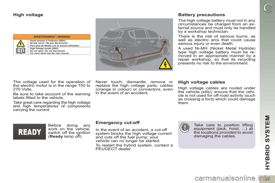 Peugeot 3008 Hybrid 4 2012  Owners Manual HYBRID SYSTEM 
41
   
The high voltage battery must not in any 
circumstances be charged from an ex-
ternal source and must only be handled 
by a workshop technician. 
  There is the risk of serious b