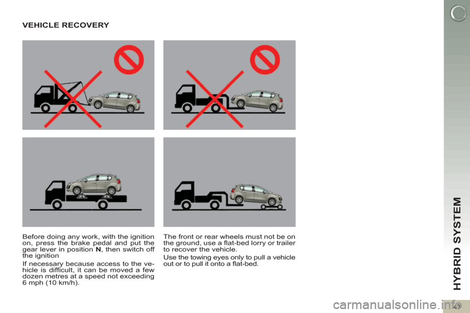 Peugeot 3008 Hybrid 4 2012 Service Manual HYBRID SYSTEM 
43
   
 
 
 
 
VEHICLE RECOVERY  
 
 
Before doing any work, with the ignition 
on, press the brake pedal and put the 
gear lever in position  N 
, then switch off 
the ignition 
  If n