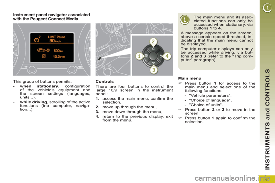 Peugeot 3008 Hybrid 4 2012  Owners Manual 45
INSTRUMENTS and CONTROLS
  The main menu and its asso-
ciated functions can only be 
accessed when stationary, via 
buttons  1 
 to  4 
.  
A message appears on the screen, 
above a certain speed t