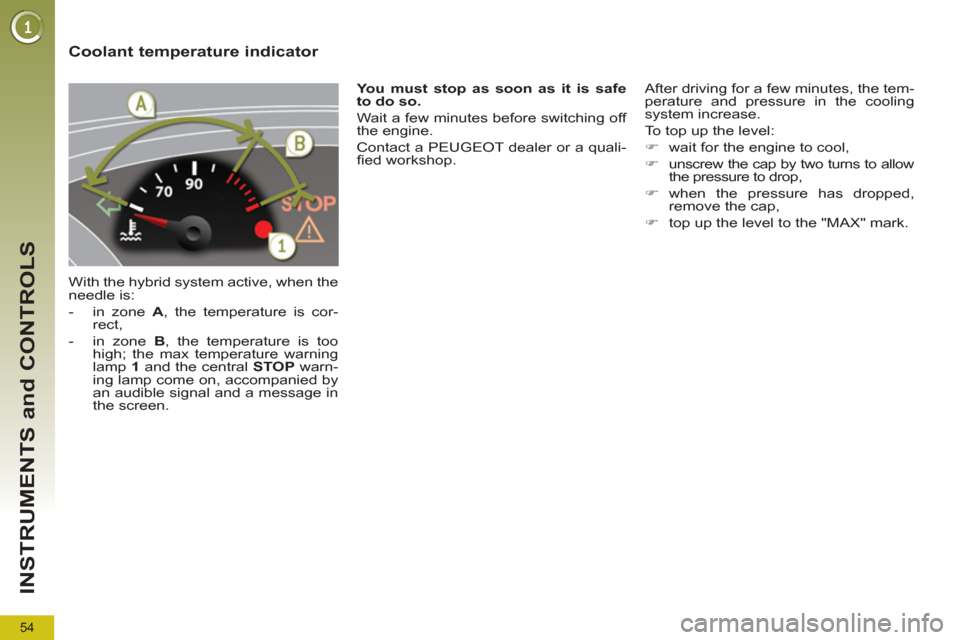 Peugeot 3008 Hybrid 4 2012 Workshop Manual 54
INSTRUMENTS and CONTROLS
   
 
 
 
 
 
 
 
 
 
 
 
Coolant temperature indicator 
 
With the hybrid system active, when the 
needle is: 
   
 
-   in zone  A 
, the temperature is cor-
rect, 
   
-