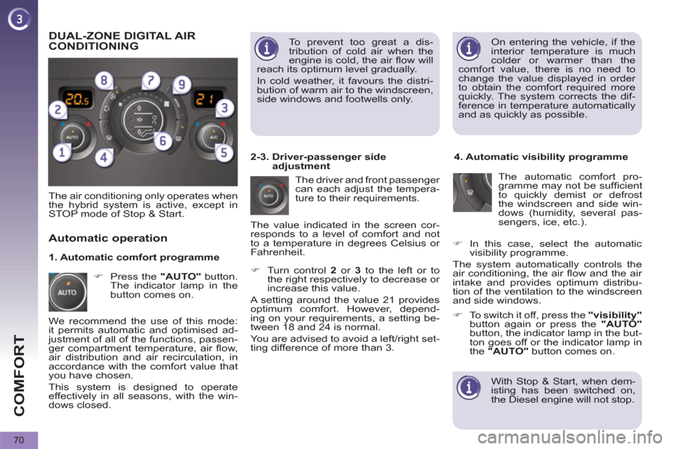 Peugeot 3008 Hybrid 4 2012  Owners Manual COMFORT
70
  On entering the vehicle, if the 
interior temperature is much 
colder or warmer than the 
comfort value, there is no need to 
change the value displayed in order 
to obtain the comfort re