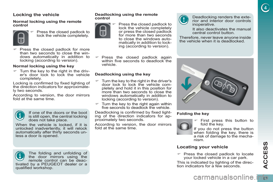Peugeot 3008 Hybrid 4 2012  Owners Manual ACCESS
83
   
 
 
 
 
 
Locating your vehicle 
 
 
 
�) 
  Press the closed padlock to locate 
your locked vehicle in a car park.  
  This is indicated by lighting of the direc-
tion indicators for a 