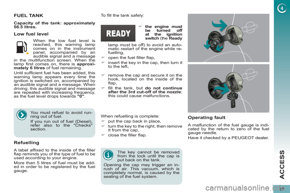 Peugeot 3008 Hybrid 4 2012  Owners Manual ACCESS
95
   
The key cannot be removed 
from the lock until the cap is 
put back on the tank. 
  Opening the cap may trigger an in-
rush of air. This vacuum, which is 
completely normal, is caused by