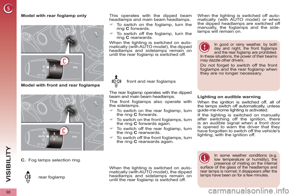 Peugeot 3008 Hybrid 4 2012  Owners Manual VISIBILITY
98
   
 
Model with rear foglamp only 
  rear foglamp  
This operates with the dipped beam 
headlamps and main beam headlamps. 
   
 
�) 
  To switch on the foglamp, turn the 
ring  C 
 for