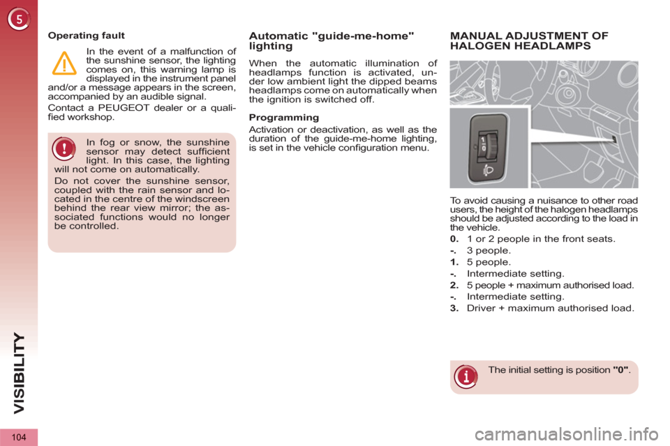Peugeot 3008 Hybrid 4 2012  Owners Manual - RHD (UK. Australia) VIS
104
  In fog or snow, the sunshine 
sensor may detect sufﬁ cient 
light. In this case, the lighting 
will not come on automatically. 
  Do not cover the sunshine sensor, 
coupled with the rain s