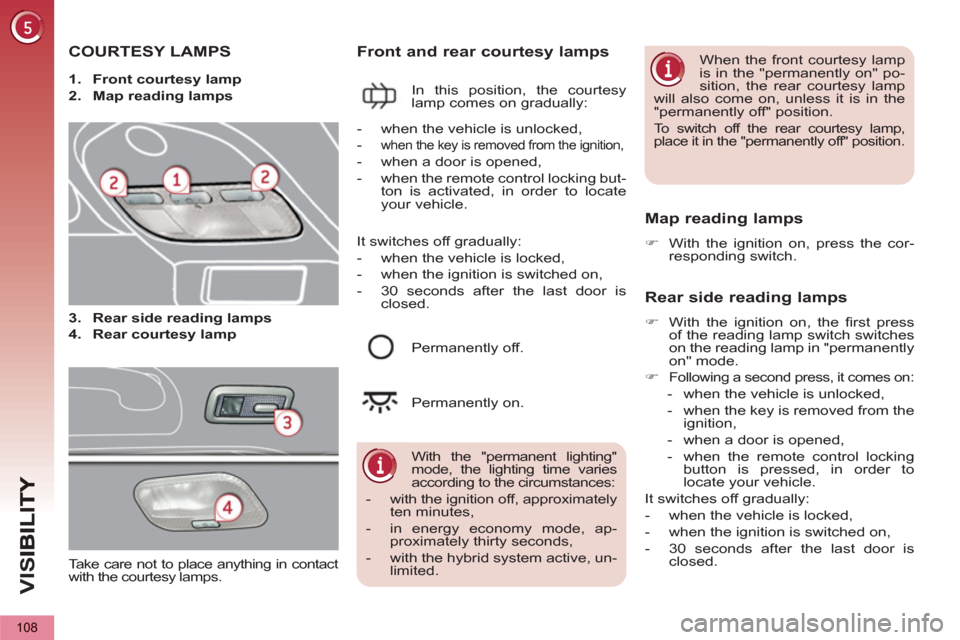 Peugeot 3008 Hybrid 4 2012  Owners Manual - RHD (UK. Australia) VIS
108
COURTESY LAMPS
   
 
 
1. 
  Front courtesy lamp 
 
   
2. 
  Map reading lamps 
 
Front and rear courtesy lamps 
 
In this position, the courtesy 
lamp comes on gradually: 
   Map reading lam
