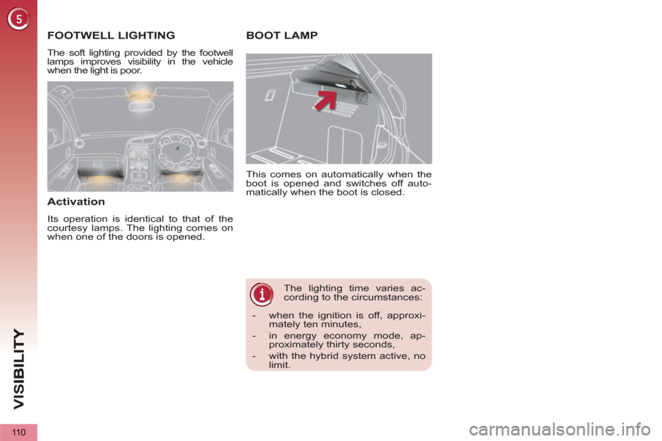Peugeot 3008 Hybrid 4 2012  Owners Manual - RHD (UK. Australia) VIS
110
   
 
 
 
 
The lighting time varies ac-
cording to the circumstances:    This comes on automatically when the 
boot is opened and switches off auto-
matically when the boot is closed. 
BOOT L