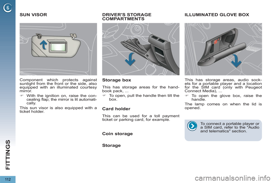 Peugeot 3008 Hybrid 4 2012  Owners Manual - RHD (UK. Australia) FITTINGS
11 2
DRIVERS STORAGE
COMPARTMENTS
   
Storage box 
 
This has storage areas for the hand-
book pack, ... 
   
 
�) 
  To open, pull the handle then tilt the 
box.  
 
ILLUMINATED GLOVE BOX
 
