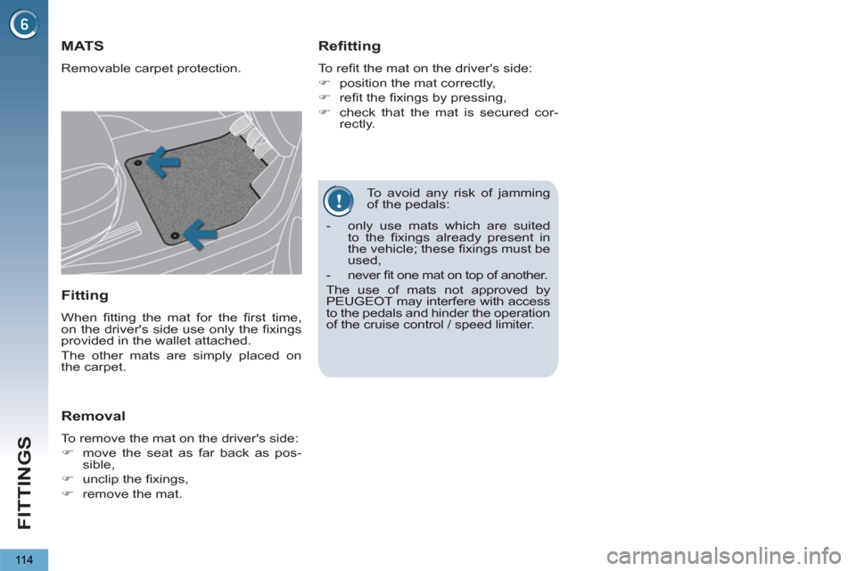 Peugeot 3008 Hybrid 4 2012  Owners Manual - RHD (UK. Australia) FITTINGS
11 4
   
To avoid any risk of jamming 
of the pedals: 
MATS 
  Removable carpet protection. 
 
 
Refitting 
 
To reﬁ t the mat on the drivers side: 
   
 
�) 
  position the mat correctly,