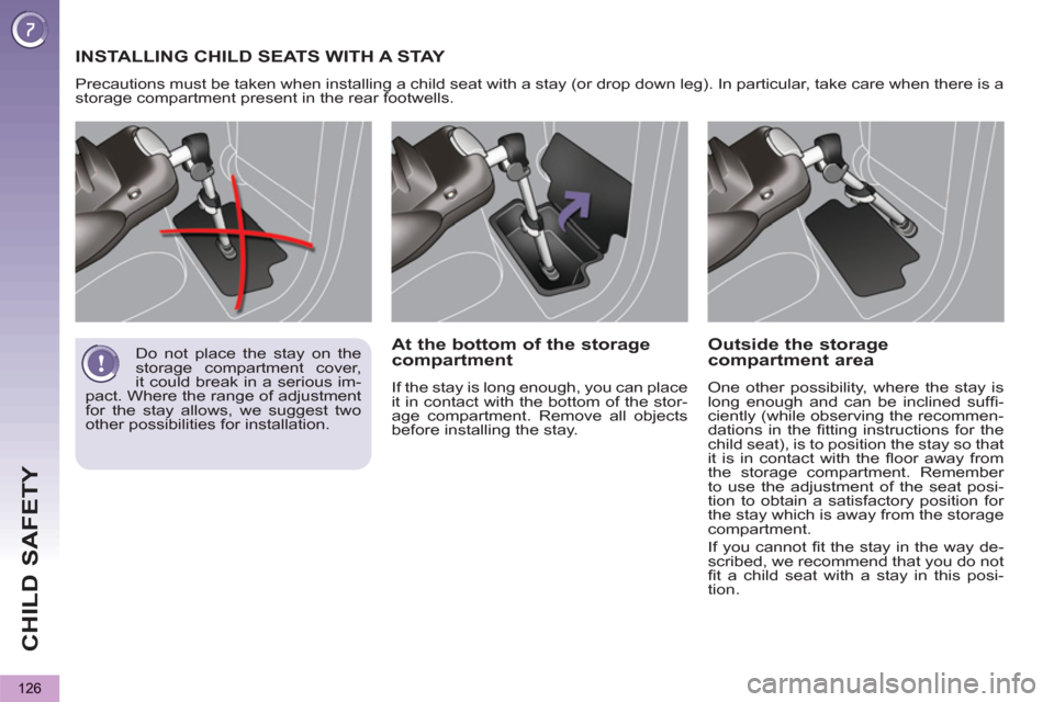 Peugeot 3008 Hybrid 4 2012  Owners Manual - RHD (UK. Australia) CHILD SAFETY
126
  INSTALLING CHILD SEATS WITH A STAY 
 
Precautions must be taken when installing a child seat with a stay (or drop down leg). In particular, take care when there is a 
storage compar