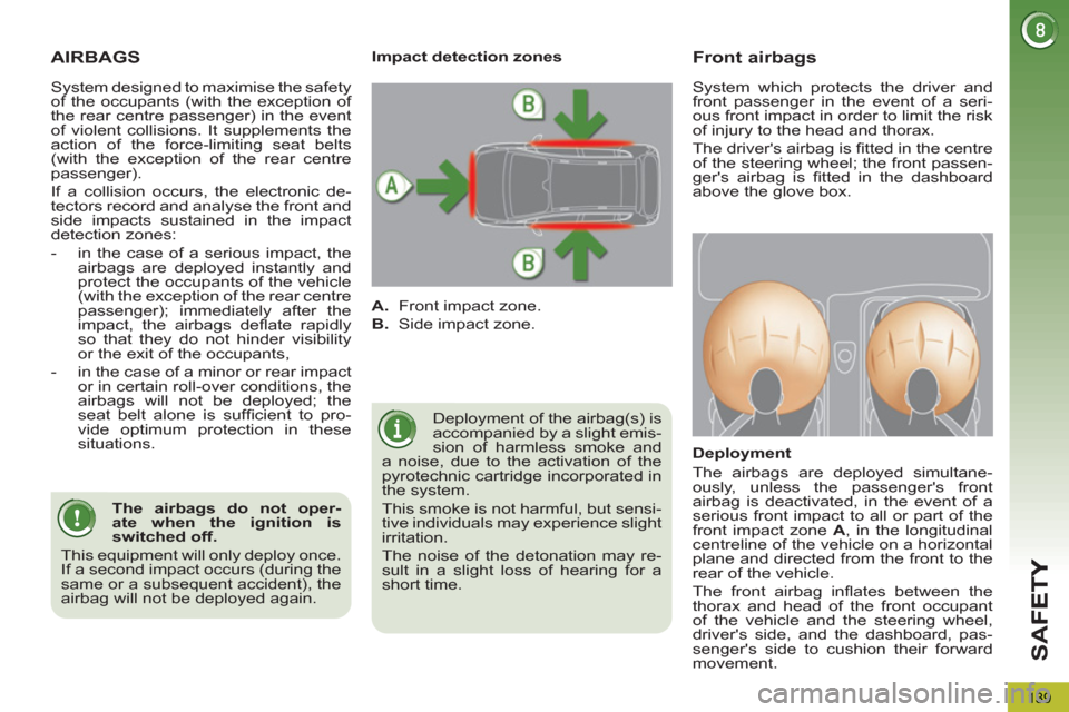 Peugeot 3008 Hybrid 4 2012  Owners Manual - RHD (UK. Australia) SA
F
139
AIRBAGS
  Deployment of the airbag(s) is 
accompanied by a slight emis-
sion of harmless smoke and 
a noise, due to the activation of the 
pyrotechnic cartridge incorporated in 
the system. 
