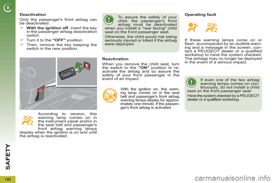 Peugeot 3008 Hybrid 4 2012  Owners Manual - RHD (UK. Australia) SA
F
140
   
If even one of the two airbag 
warning lamps comes on con-
tinuously, do not install a child 
seat on the front passenger seat. 
  Have the system checked by a PEUGEOT 
dealer or a quali