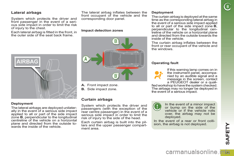 Peugeot 3008 Hybrid 4 2012  Owners Manual - RHD (UK. Australia) SA
F
141
Lateral airbags
  System which protects the driver and 
front passenger in the event of a seri-
ous side impact in order to limit the risk 
of injury to the chest. 
  Each lateral airbag is 