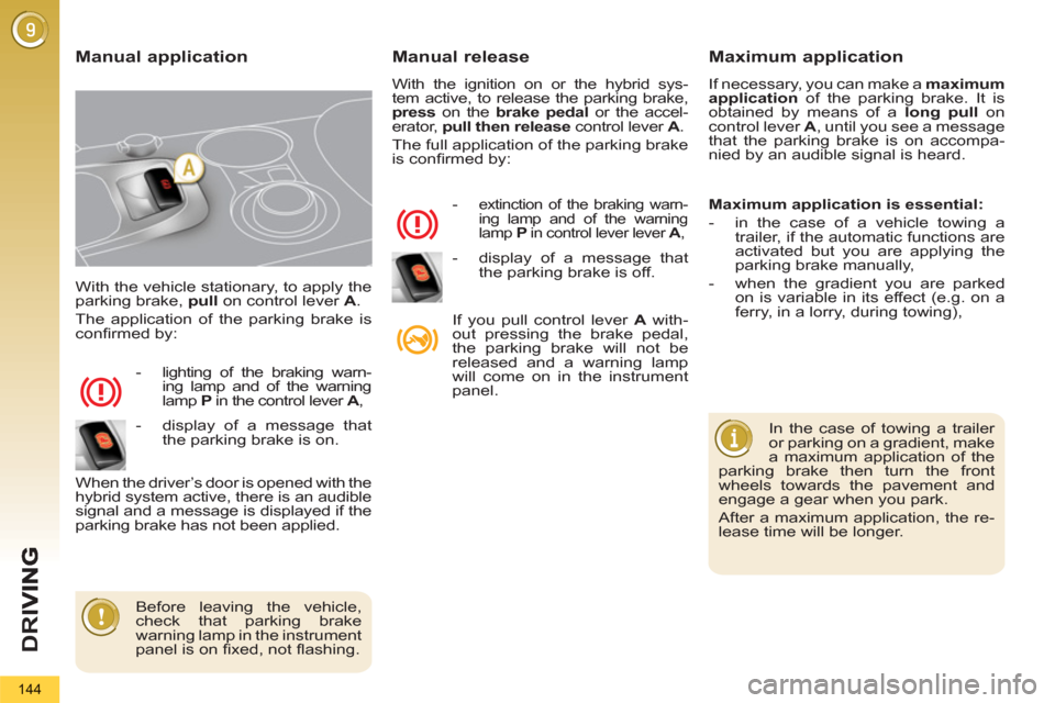 Peugeot 3008 Hybrid 4 2012 Owners Manual - RHD (UK. Australia) D
R
I
144
With the vehicle stationary, to apply the
parking brake, pull
on control lever A
.
The application of the parking brake is
confi rmed by:
- lighting of the braking warn Peugeot 3008 Hybrid 4 2012 Owners Manual - RHD (UK. Australia) D
R
I
144
With the vehicle stationary, to apply the
parking brake, pull
on control lever A
.
The application of the parking brake is
confi rmed by:
- lighting of the braking warn