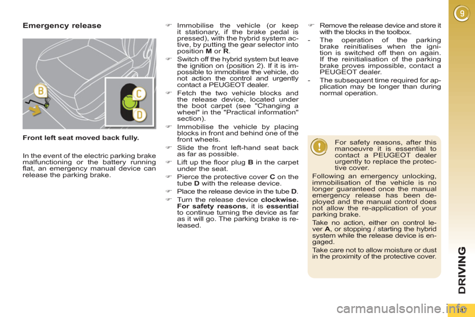 Peugeot 3008 Hybrid 4 2012  Owners Manual - RHD (UK. Australia) D
R
147
Emergency release 
   
For safety reasons, after this 
manoeuvre it is essential to 
contact a PEUGEOT dealer 
urgently to replace the protec-
tive cover. 
  Following an emergency unlocking, 