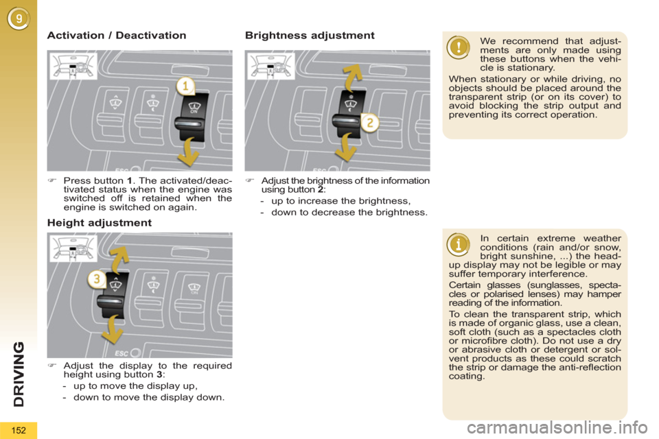 Peugeot 3008 Hybrid 4 2012 Owners Manual - RHD (UK. Australia) D
R
I
152
In certain extreme weather
conditions (rain and/or snow,
bright sunshine, ...) the head-
up display may not be legible or may
suffer temporary interference.
Certain glasses (sungla Peugeot 3008 Hybrid 4 2012 Owners Manual - RHD (UK. Australia) D
R
I
152
In certain extreme weather
conditions (rain and/or snow,
bright sunshine, ...) the head-
up display may not be legible or may
suffer temporary interference.
Certain glasses (sungla
