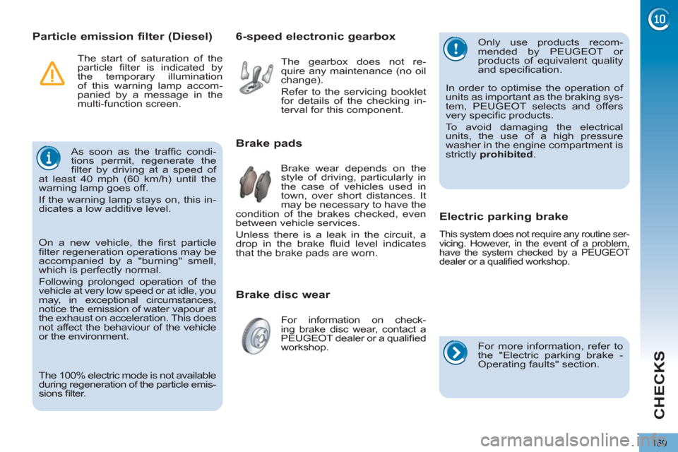 Peugeot 3008 Hybrid 4 2012  Owners Manual - RHD (UK. Australia) CHECKS
169
   
 
 
 
 
 
 
 
Particle emission filter (Diesel) 
 
As soon as the trafﬁ c  condi-
tions permit, regenerate the 
ﬁ lter by driving at a speed of 
at least 40 mph (60 km/h) until the 