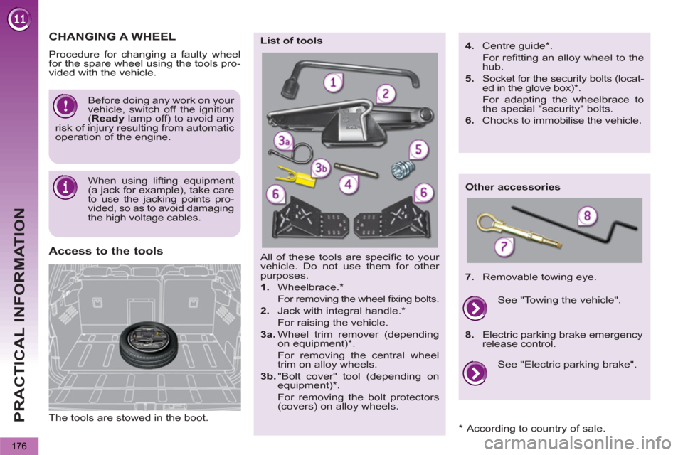 Peugeot 3008 Hybrid 4 2012  Owners Manual - RHD (UK. Australia)   
PRACTICAL INFORMATION
176
   
The tools are stowed in the boot.  
 
 
Access to the tools  
All of these tools are speciﬁ c to your 
vehicle. Do not use them for other 
purposes. 
   
1. 
 Wheelb