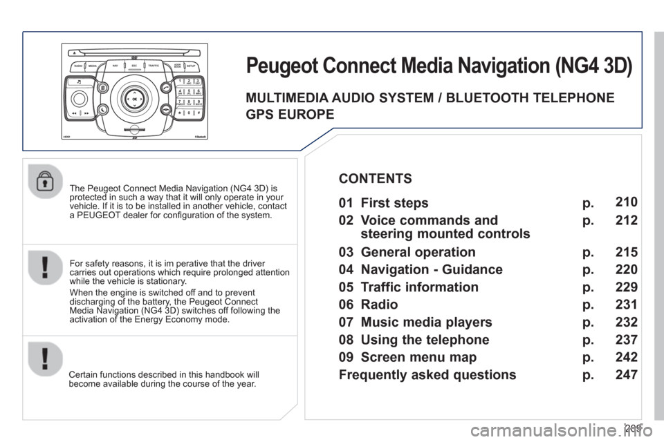 Peugeot 3008 Hybrid 4 2012  Owners Manual - RHD (UK. Australia) 209
2ABC3DEF5JKL4GHI6MNO8TUV7PQRS9WXYZ0*#
1
RADIO MEDIANAV ESC TRAFFIC
SETUPADDR
BOOK
   
The Peugeot Connect Media Navigation (NG4 3D) is protected in such a way that it will only operate in your 
ve