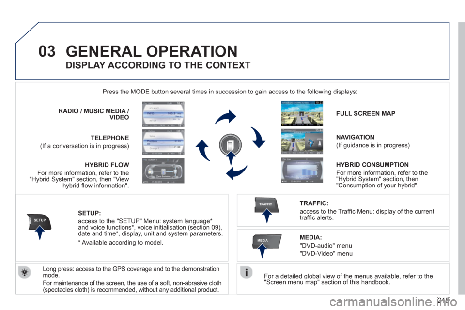 Peugeot 3008 Hybrid 4 2012 Owners Manual - RHD (UK. Australia) 215
03
SETUP
TRAFFIC
MEDIA
GENERAL OPERATION
For a detailed global view of the menus available, refer to the "Screen menu map" section of this handbook.
Press the M
ODE button several times Peugeot 3008 Hybrid 4 2012 Owners Manual - RHD (UK. Australia) 215
03
SETUP
TRAFFIC
MEDIA
GENERAL OPERATION
For a detailed global view of the menus available, refer to the "Screen menu map" section of this handbook.
Press the M
ODE button several times