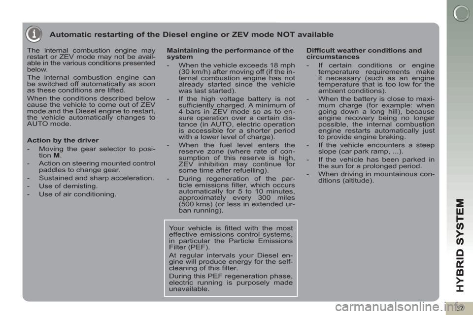 Peugeot 3008 Hybrid 4 2012 - RHD (UK. Australia) Owners Guide HY
B
37
Automatic restarting of the Diesel engine or ZEV mode NOT available
The internal combustion engine may
restart or ZEV mode may not be avail-
able in the various conditions presented
bel Peugeot 3008 Hybrid 4 2012 - RHD (UK. Australia) Owners Guide HY
B
37
Automatic restarting of the Diesel engine or ZEV mode NOT available
The internal combustion engine may
restart or ZEV mode may not be avail-
able in the various conditions presented
bel