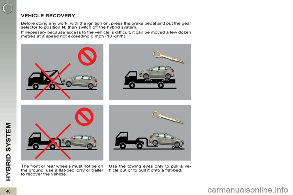 Peugeot 3008 Hybrid 4 2012 Owners Manual - RHD (UK. Australia) HY
B
46
VEHICLE RECOVERY
Before doing any work, with the ignition on, press the brake pedal and put the gear
selector to position N
, then switch off the hybrid system.
If necessary becaus Peugeot 3008 Hybrid 4 2012 Owners Manual - RHD (UK. Australia) HY
B
46
VEHICLE RECOVERY
Before doing any work, with the ignition on, press the brake pedal and put the gear
selector to position N
, then switch off the hybrid system.
If necessary becaus