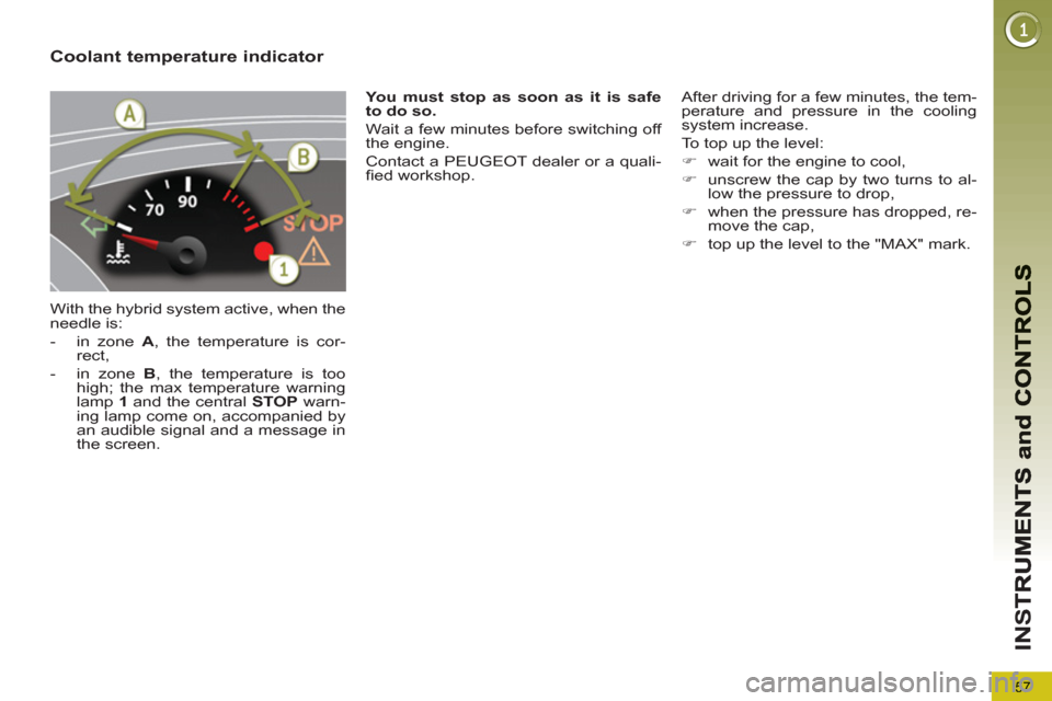 Peugeot 3008 Hybrid 4 2012 - RHD (UK. Australia) Workshop Manual 57
IN
S
Coolant temperature indicator
With the hybrid system active, when the
needle is:
- in zone A
, the temperature is cor-
rect,
- in zone B
, the temperature is too
high; Peugeot 3008 Hybrid 4 2012 - RHD (UK. Australia) Workshop Manual 57
IN
S
Coolant temperature indicator
With the hybrid system active, when the
needle is:
- in zone A
, the temperature is cor-
rect,
- in zone B
, the temperature is too
high;