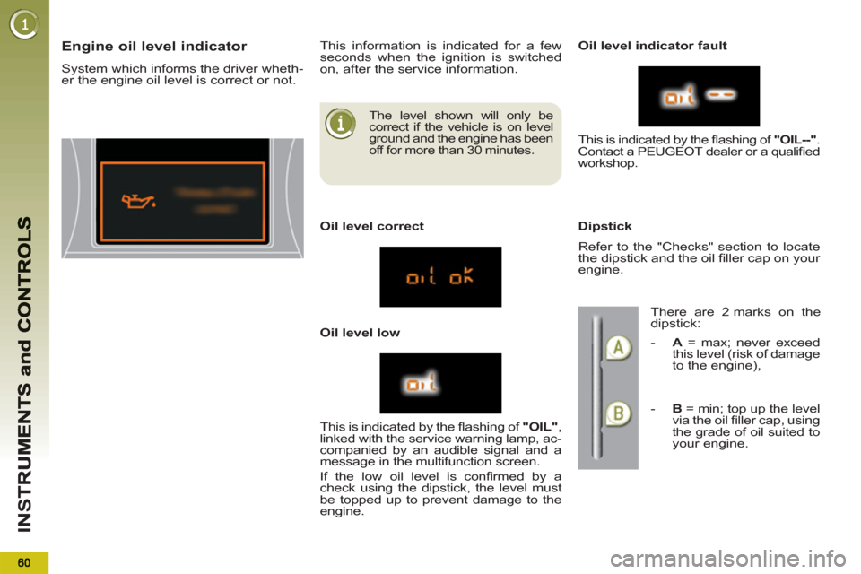 Peugeot 3008 Hybrid 4 2012 - RHD (UK. Australia) Repair Manual IN
S
The level shown will only be
correct if the vehicle is on level
ground and the engine has been
off for more than 30 minutes.
Engine oil level indicator
System which informs the driver Peugeot 3008 Hybrid 4 2012 - RHD (UK. Australia) Repair Manual IN
S
The level shown will only be
correct if the vehicle is on level
ground and the engine has been
off for more than 30 minutes.
Engine oil level indicator
System which informs the driver