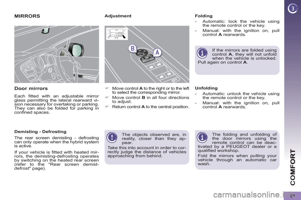 Peugeot 3008 Hybrid 4 2012   - RHD (UK. Australia) Manual Online CO
83
 The objects observed are, in 
reality, closer than they ap-
pear. 
  Take this into account in order to cor-
rectly judge the distance of vehicles 
approaching from behind.  
 
MIRRORS
Door mir