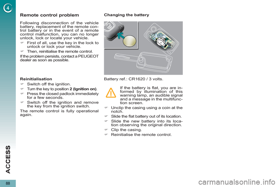 Peugeot 3008 Hybrid 4 2012   - RHD (UK. Australia) Manual Online AC
C
88
Remote control problem
  Following disconnection of the vehicle 
battery, replacement of the remote con-
trol battery or in the event of a remote 
control malfunction, you can no longer 
unloc