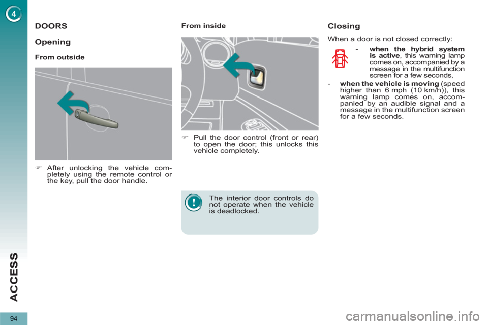 Peugeot 3008 Hybrid 4 2012   - RHD (UK. Australia) Owners Manual AC
C
94
DOORS 
   
 
�) 
 After unlocking the vehicle com-
pletely using the remote control or 
the key, pull the door handle.  
 
    
 
From inside 
   
 
�) 
  Pull the door control (front or rear)